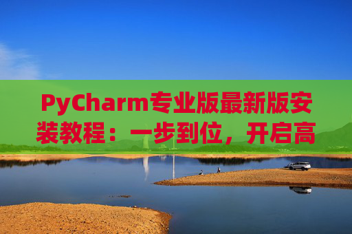 PyCharm专业版最新版安装教程：一步到位，开启高效Python开发之旅